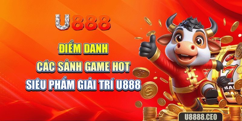 Điểm danh các sảnh game hot, siêu phẩm giải trí U888