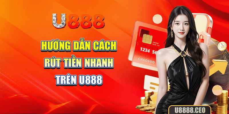 Hướng dẫn cách rút tiền nhanh trên U888