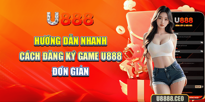 Hướng dẫn nhanh cách đăng ký game U888 đơn giản