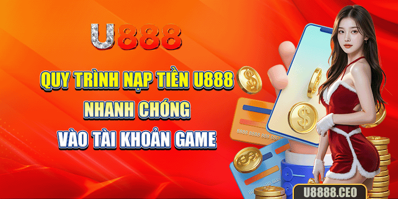 Quy trình nạp tiền U888 nhanh chóng vào tài khoản game