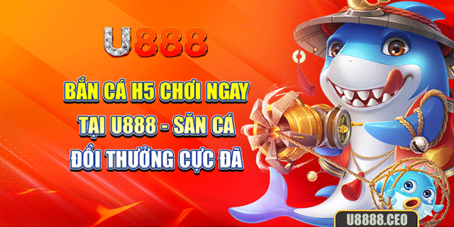 Bắn Cá H5 Chơi Ngay Tại U888 - Săn Cá Đổi Thưởng Cực Đã