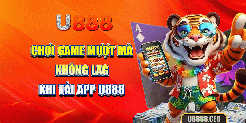 Chơi game mượt mà không lag khi tải app U888