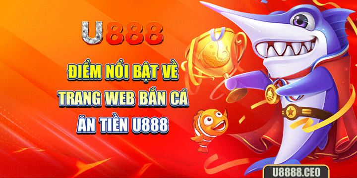 Điểm nổi bật về trang web bắn cá ăn tiền U888