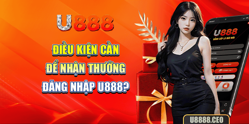 Điều kiện cần để nhận thưởng đăng nhập U888?