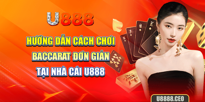 Hướng dẫn cách chơi Baccarat đơn giản tại nhà cái U888