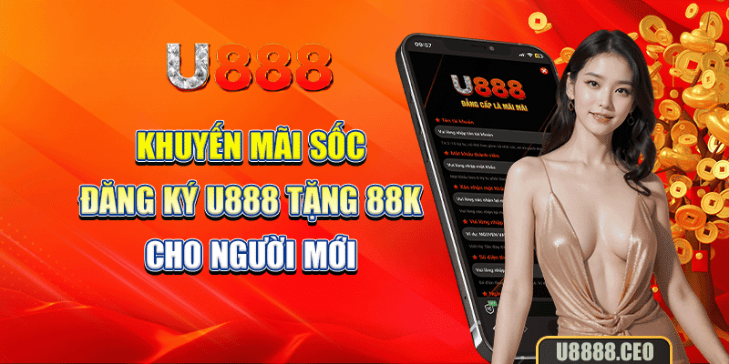 Khuyến Mãi Sốc: Đăng Ký U888 Tặng 88K Cho Người Mới