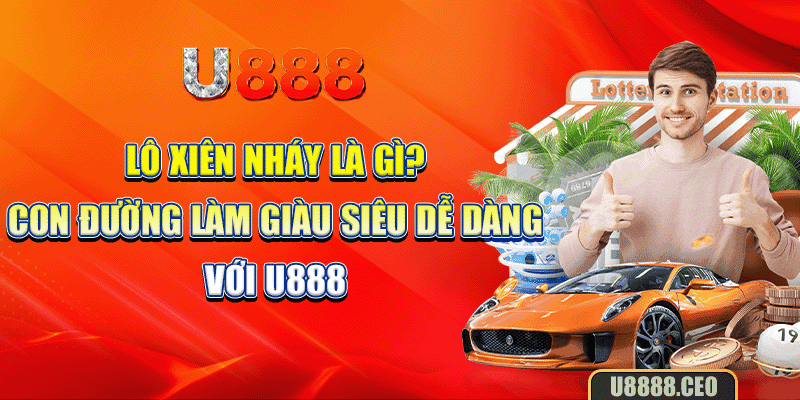 Lô Xiên Nháy Là Gì? Con Đường Làm Giàu Siêu Dễ Dàng Với U888