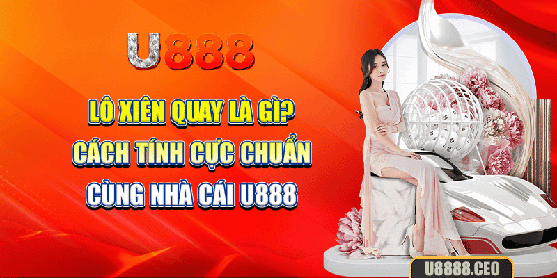 Lô Xiên Quay Là Gì? Cách Tính Cực Chuẩn Cùng Nhà Cái U888