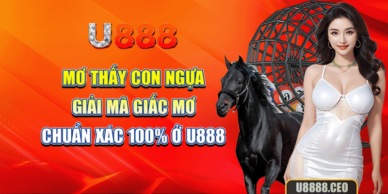 Mơ Thấy Con Ngựa - Giải Mã Giấc Mơ Chuẩn Xác 100% Ở U888