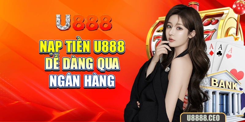 Nạp tiền U888 dễ dàng qua ngân hàng 