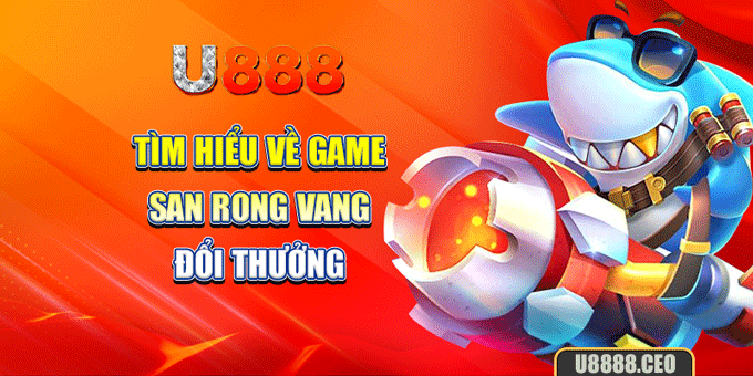 Tìm hiểu về game san rong vang đổi thưởng