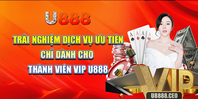 Trải nghiệm dịch vụ ưu tiên chỉ dành cho thành viên vip U888