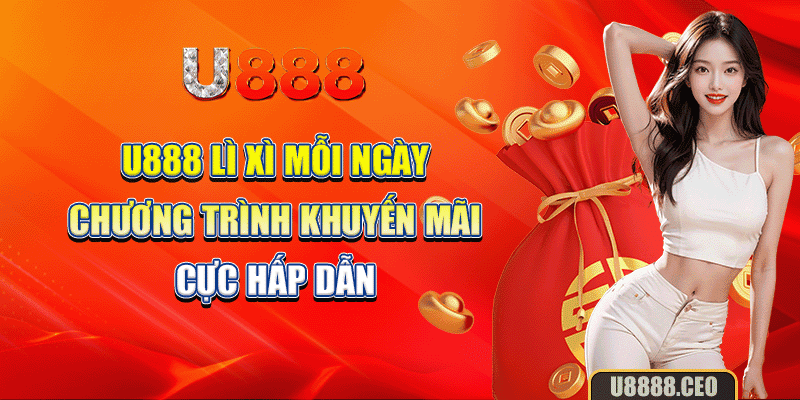 U888 Lì Xì Mỗi Ngày - Chương Trình Khuyến Mãi Cực Hấp Dẫn